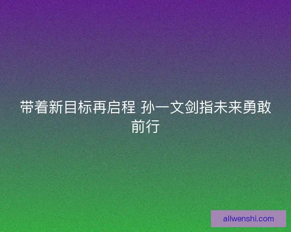 带着新目标再启程 孙一文剑指未来勇敢前行