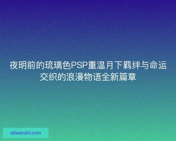 夜明前的琉璃色PSP重温月下羁绊与命运交织的浪漫物语全新篇章